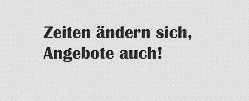 Zeiten ändern sich, Angebote auch.