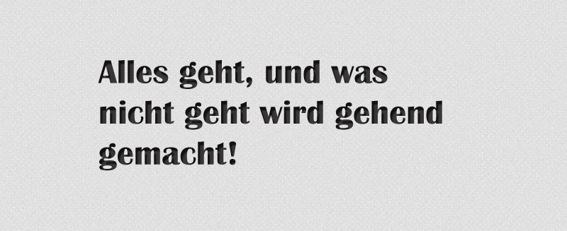 Alles geht, und was nicht geht wird gehend gemacht.